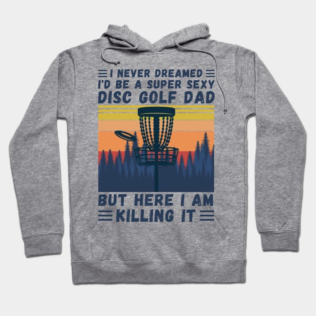 I Never Dreamed I'd Be A Super Sexy Disc Golf Dad Hoodie by JustBeSatisfied